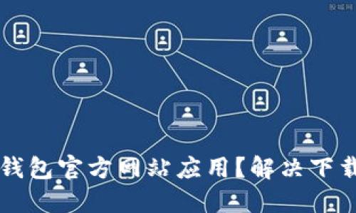 如何顺利下载TP钱包官方网站应用？解决下载问题的实用指南