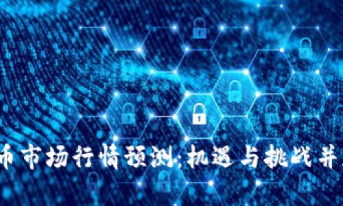 2019年数字货币市场行情预测：机遇与挑战并存的投资新篇章