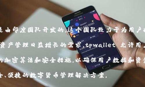tpwallet是一种数字钱包平台，专注于区块链技术和加密货币的管理。tpwallet 是由印度团队开发的，这个团队致力于为用户提供一个安全、简单易用的加密货币管理工具。

在近年来，随着区块链技术的发展，tpwallet 应运而生，旨在满足全球用户对数字资产管理日益增长的需求。tpwallet 允许用户存储和管理多种加密货币，同时还支持多种其他功能，比如交易、转账和交换。

此外，tpwallet 还特别注重用户的隐私和安全，其背后的技术团队采用了一系列的加密算法和安全措施，以确保用户数据和资金的安全。这使得 tpwallet 在众多加密钱包中脱颖而出，赢得了用户的广泛信任。

总的来说，tpwallet 是一家来自印度的数字钱包公司，致力于为全球用户提供安全、便捷的数字货币管理解决方案。