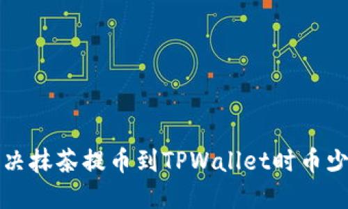 如何解决抹茶提币到TPWallet时币少的问题