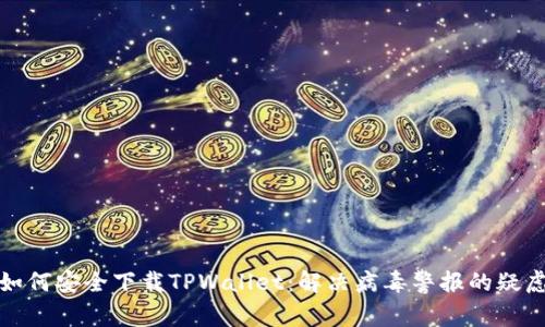 如何安全下载TPWallet：解决病毒警报的疑虑