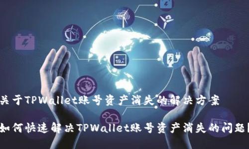 关于TPWallet账号资产消失的解决方案

如何快速解决TPWallet账号资产消失的问题？