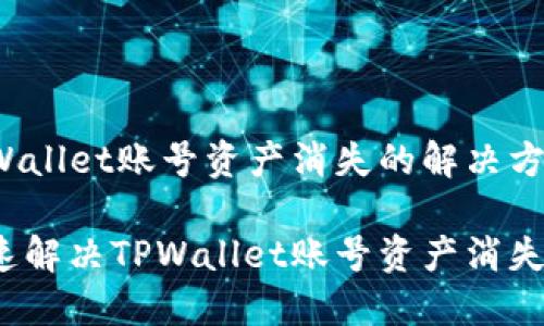 关于TPWallet账号资产消失的解决方案

如何快速解决TPWallet账号资产消失的问题？
