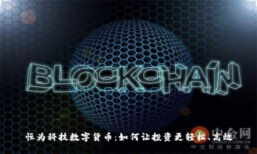恒为科技数字货币：如何让投资更轻松、高效