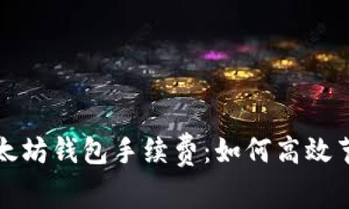 全面解析以太坊钱包手续费：如何高效节省交易成本