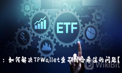 : 如何解决TPWallet查不到哈希值的问题？