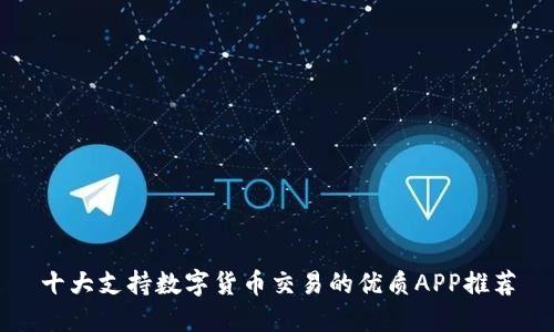 十大支持数字货币交易的优质APP推荐