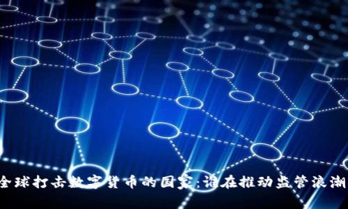 全球打击数字货币的国家：谁在推动监管浪潮？