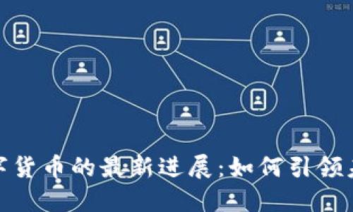 揭示我国数字货币的最新进展：如何引领未来金融革命