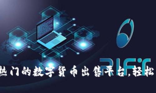 探索重庆最热门的数字货币出售平台，轻松交易赚收益！
