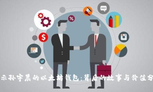 揭示孙宇晨的以太坊钱包：背后的故事与价值分析