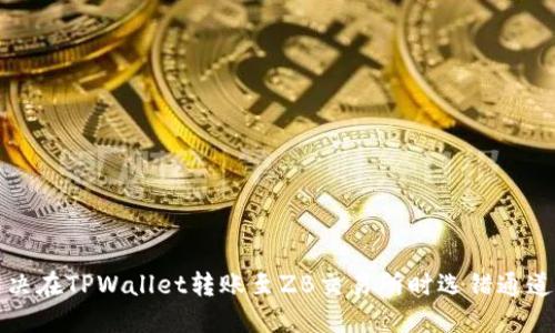 如何解决在TPWallet转账至ZB交易所时选错通道的问题