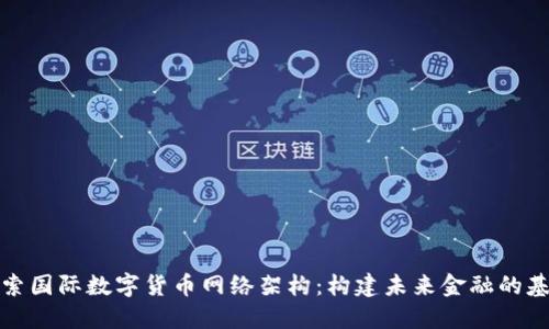 探索国际数字货币网络架构：构建未来金融的基石