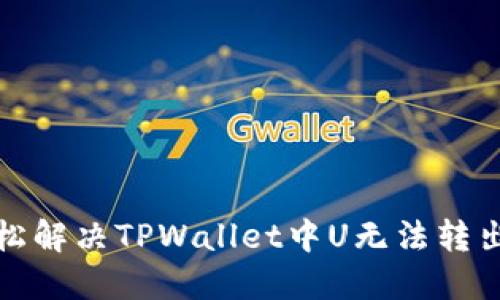 如何轻松解决TPWallet中U无法转出的烦恼