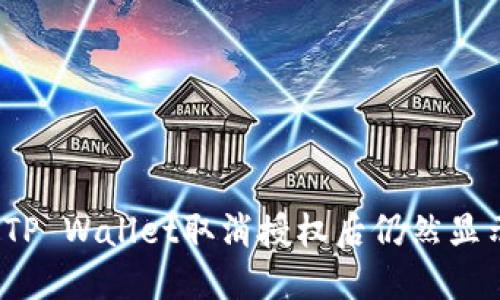 如何处理TP Wallet取消授权后仍然显示的问题？