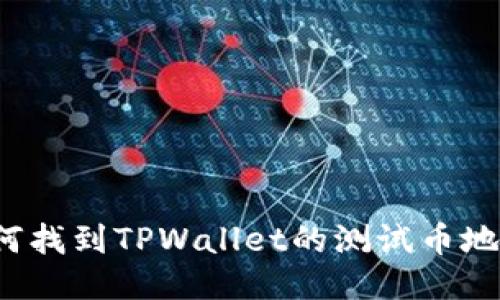 如何找到TPWallet的测试币地址？