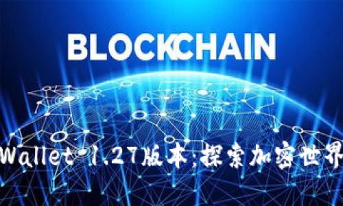 迅速下载TPWallet 1.27版本：探索加密世界的全新体验