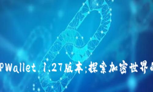 迅速下载TPWallet 1.27版本：探索加密世界的全新体验
