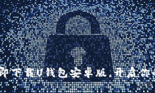 畅享便捷生活：立即下载U钱包安卓版，开启你的数字支付新体验