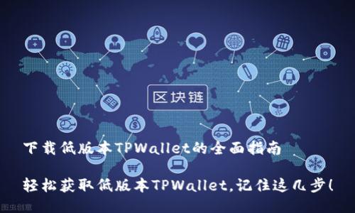 下载低版本TPWallet的全面指南

轻松获取低版本TPWallet，记住这几步！
