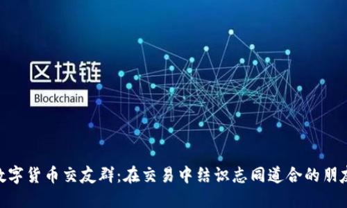 数字货币交友群：在交易中结识志同道合的朋友