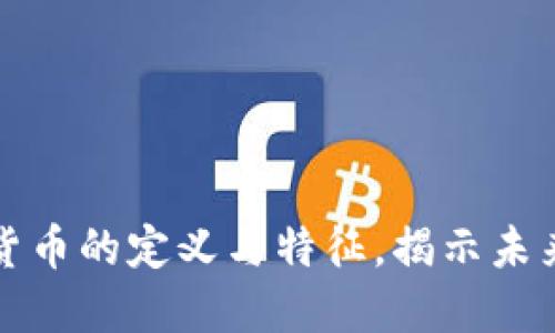 深入探讨数字货币的定义与特征，揭示未来金融的新趋势
