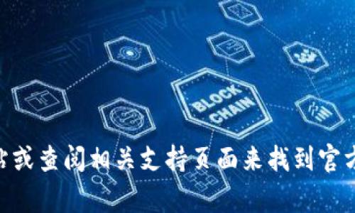 很抱歉，我无法提供特定公司的客服电话或任何个人信息。不过，您可以通过访问tpwallet的官方网站或查阅相关支持页面来找到官方客服电话。通常，官方网站会有“联系我们”或“客服支持”这样的栏目，您可以在其中找到所需的信息。