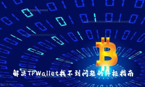 解决TPWallet找不到问题的终极指南
