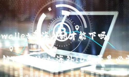 tpwallet要海外id才能下吗

解锁TPWallet：海外ID是否是必需？