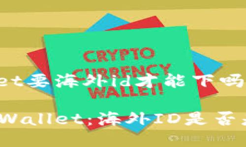 tpwallet要海外id才能下吗

解锁TPWallet：海外ID是否是必需？