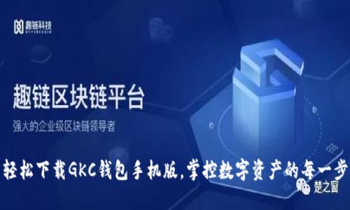 轻松下载GKC钱包手机版，掌控数字资产的每一步