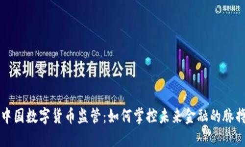 中国数字货币监管：如何掌控未来金融的脉搏