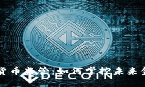 中国数字货币监管：如何掌控未来金融的脉搏