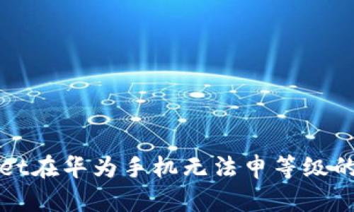 解决tpwallet在华为手机无法申等级的原因与方法
