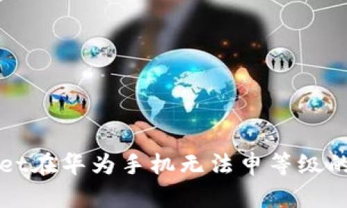 解决tpwallet在华为手机无法申等级的原因与方法