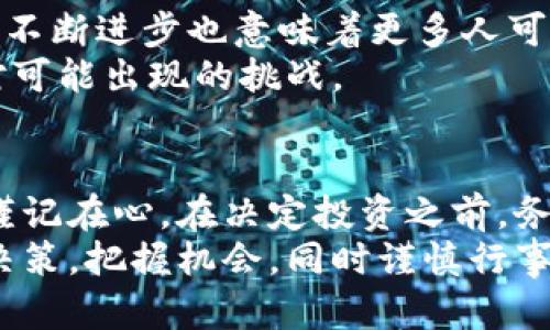 维卡币是数字货币吗？揭开其神秘面纱

维卡币, 数字货币, 区块链, 加密货币, 投资/guanjianci

在这个快速发展的数字时代，随着区块链技术的兴起，数字货币已经成为全球金融市场中的一股不可忽视的力量。其中，维卡币（Viking Coin）作为一种新兴的加密货币，吸引了不少投资者的目光。有些人对它充满期待，有些则持谨慎态度。那么，维卡币究竟是数字货币吗？它的背后又隐藏着怎样的故事？让我们一探究竟。

什么是维卡币？
维卡币是一种基于区块链技术的加密货币，简单来说，它就像是数字世界中的一种“金币”。但是不同于传统的货币，维卡币不存在于现实中的任何实体形式，它的存在完全依赖于互联网以及底层的区块链技术。维卡币的主要目的是促进在线交易，作为一种价值交换工具，为用户提供快速、安全的支付方式。

维卡币的运作机制
维卡币的运作是建立在区块链技术之上的，这是一种去中心化、不可篡改的分布式账本技术。每一笔交易都被记录在区块链上，一旦记录便无法更改，这大大增强了交易的透明度和安全性。同时，维卡币还采用了加密算法，确保用户的隐私和安全。
在维卡币的网络中，矿工们通过计算复杂的数学问题来验证交易并维护网络的安全，这个过程也被称为“挖矿”。成功完成任务的矿工将获得相应数量的维卡币作为奖励，从而激励他们继续参与维护网络。

为什么投资维卡币？
投资维卡币吸引了许多投机者与技术爱好者，他们认为这种新兴的货币将会改变未来的金融生态。首先，维卡币作为数字货币，具有跨境支付的优势，可以在全球范围内进行快速转账，无需中介，提高效率。此外，相比于传统银行体系，维卡币的交易手续费相对较低，尤其是在大额交易时更为明显。
再者，随着越来越多的商家接受维卡币作为支付方式，用户的实际应用场景也在逐步扩大，这为维卡币的价值增长打下了基础。此外，随着区块链技术的不断发展，维卡币的供应量是有限的，这种稀缺特性可能会导致其价值的上涨，吸引了不少投资者的关注。

维卡币的风险
然而，投资维卡币并非没有风险。首先，数字货币市场波动性极大，维卡币的价格可能在短时间内大幅波动，这给投资者带来了巨大风险。很多情况下，价格的波动是由于市场情绪、技术更新、法规政策等各种因素引起的。
此外，维卡币仍处于发展的初期阶段，其市场接受度还在不断变化，因此存在较大的不确定性。用户在投资前，强烈建议对市场进行充分的调研，避免盲目跟风，导致财务损失。

如何获取维卡币？
获取维卡币的方式有多种，最常见的方式包括通过交易所购买和参与挖矿。用户可以在许多数字货币交易所上注册账户，使用其他法定货币（如美元、欧元等）购买维卡币。在交易所上，市场价格随时可能变化，用户需要密切关注价格波动，以便在适当的时机进行交易。
另外，用户也可以通过挖矿的方式获取维卡币。前面提到过，参与维卡币的挖矿需要一定的计算能力和技术经验，用户需要准备矿机和软件，通过参与网络的维护获得奖励。这种方式适合对技术有一定了解，且能承担相应风险的用户。

维卡币的未来
维卡币的未来发展前景受到了广泛关注。随着越来越多的人意识到区块链技术的潜力，维卡币作为其中的一部分，其接受度有望继续攀升。科技的不断进步也意味着更多人可能会进入这个领域，维卡币有望在未来的支付和金融体系中占据一席之地。
当然，未来是否光明，还需要看监管政策的变化、技术的发展以及用户的接受程度。面对复杂的市场环境，投资者需要保持审慎，随时调整策略，应对可能出现的挑战。

总结
总的来说，维卡币作为一种数字货币，凭借其去中心化的特质和高效的交易方式，有潜力改变未来金融的模样。然而，伴随着机会而来的风险也请谨记在心。在决定投资之前，务必要充分了解市场，制定合理的投资策略，才能在这个快速发展的数字货币市场中立于不败之地。
在结束之前，与你分享一点：数字货币的世界充满了未知与可能性，探索的过程固然精彩，但投资时一定要保持理智，避免因冲动而做出不明智的决策。把握机会，同时谨慎行事，这才是明智投资者的最佳法则。