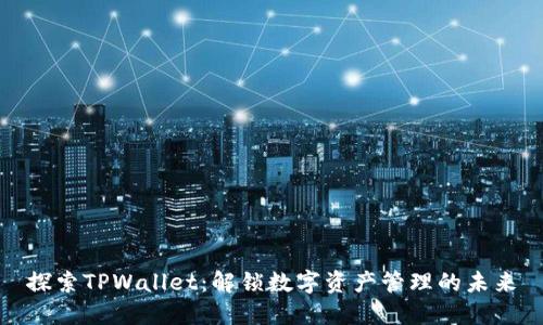 探索TPWallet：解锁数字资产管理的未来