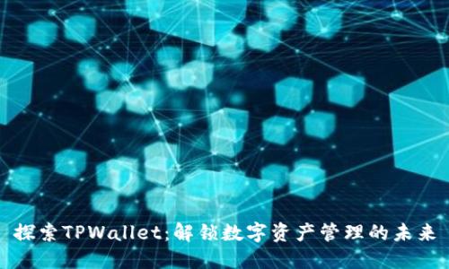 探索TPWallet：解锁数字资产管理的未来