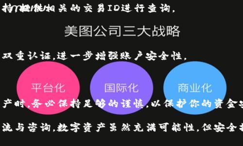 tpwallet可以直接转到火币吗？探索便捷的数字资产转移方式

tpwallet, 火币, 数字资产, 钱包转移, 加密货币/guanjianci

随着数字货币的迅猛发展，越来越多的人开始关注如何便捷地转移他们的资产。tpwallet和火币都是在这个领域中具有一定影响力的平台。那tpwallet能否直接转到火币呢？我们将深入探讨这个问题以及相关的操作步骤。

什么是tpwallet？

tpwallet是一款灵活、高效的数字钱包，支持多种加密货币的存储与管理。用户可以方便地进行资产的接收和发送，确保资金安全的同时，提供简单易用的界面。tpwallet的设计目的是为用户提供更便捷的虚拟货币管理经历，如今已拥有了大批忠实用户。

火币平台简介

火币是一家成立于2013年的全球领先数字资产交易平台。它提供了多种加密货币的买卖、交易及投资等服务，吸引了大量的交易者和投资者。火币的安全措施相对严格，非常注重用户资产的安全性。用户可以在火币上方便地进行币币交易，并享受丰富的交易工具。

tpwallet可以直接转到火币吗？

直截了当地说，要想从tpwallet转到火币，最好是通过一定的操作流程来完成。tpwallet并不支持直接转移到火币这样的功能，但是你可以通过先将你的资产转入其他支持充值的交易平台，然后再进行转移。接下来，我们为你详细讲解如何实现这一过程。

如何将tpwallet中的资产转移到火币？

如果你希望将tpwallet中的资产转移到火币平台，建议遵循以下几个步骤:

h4步骤一：确认你的火币账户/h4

在进行任何资产转移之前，确保你在火币平台上拥有一个有效的交易账户。如果还没有，请先注册并完成身份验证。需要注意的是，火币可能会要求你完成KYC（了解你的客户）流程，以确保合规性。

h4步骤二：选择适合的转账方式/h4

tpwallet允许你将多个种类的币进行转账，如比特币（BTC）、以太坊（ETH）等。根据你的需求选择适合的币种，并确定它能够在火币上进行交易。

h4步骤三：获取火币的充值地址/h4

登录火币，找到你希望充值的币种，点击“充值”。你将看到一个专属的充值地址，这个地址是你接收转账的地方。务必仔细核对这个地址，确保输入无误。

h4步骤四：在tpwallet上发起转账/h4

打开你的tpwallet，在相应的币种页面，选择“转账”或“发送”。输入之前在火币获取的充值地址，确认转账金额并进行确认。这一步至关重要，一旦转账完成，币就会从你的tpwallet中扣除。

h4步骤五：确认交易状态/h4

转账后，可以在tpwallet中查看交易记录，确认交易状态。同时，也可以在火币的充值记录中查看到账情况，确认你的资产是否成功入账。

常见问题解答

在这个过程中，你可能会遇到一些常见问题，下面我们为你解答：

h4tpwallet转账需要多久？/h4

转账时间取决于网络的繁忙程度和所选币种的区块确认时间。通常情况下，比特币转账可能需要10分钟到几个小时，而以太坊等快速确认的币种通常在几分钟内到账。

h4如果转账失败怎么办？/h4

如果发生转账失败，请务必检查你的充值地址是否正确。若地址无误但未到账，你需要联系tpwallet的客户支持，提供相关的交易ID进行查询。

h4怎样确保转账的安全性？/h4

确保在安全的网络环境下进行操作，避免使用公共Wi-Fi。同时，为你的tpwallet和火币账户设置强密码，开启双重认证，进一步增强账户安全性。

总结

虽然tpwallet无法直接转到火币，但通过一系列简单的步骤，你依然可以顺利地完成资产的转移。使用数字资产时，务必保持足够的谨慎，以保护你的资金安全。如果你在转账过程中遇到问题，不妨寻求相关的技术支持或浏览常见问题，获取更多信息。

通过本文，希望你已经掌握了从tpwallet转移至火币的完整流程，有任何疑问或需要了解的信息，欢迎随时交流与咨询。数字资产虽然充满可能性，但安全操控同样重要，祝你在数字货币世界中投资顺利！