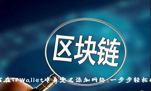 如何在TPWallet中自定义添加网络：一步步轻松搞定