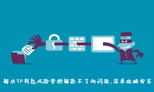 解决TP钱包风险管控解除不了的问题，简单攻略分享