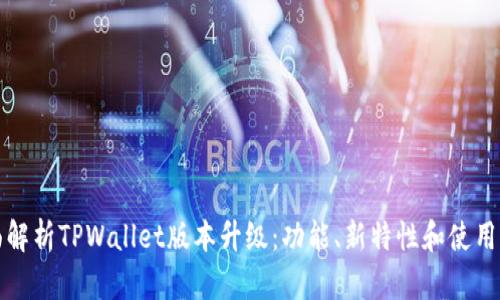 全面解析TPWallet版本升级：功能、新特性和使用指南