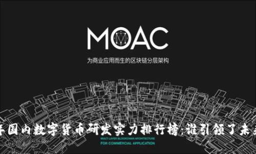 2023年国内数字货币研发实力排行榜：谁引领了未来金融？