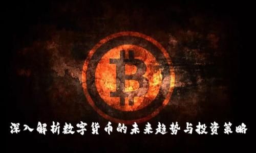 深入解析数字货币的未来趋势与投资策略