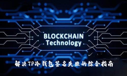 解决TP冷钱包签名失败的综合指南