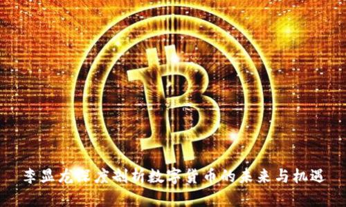李显龙深度剖析数字货币的未来与机遇