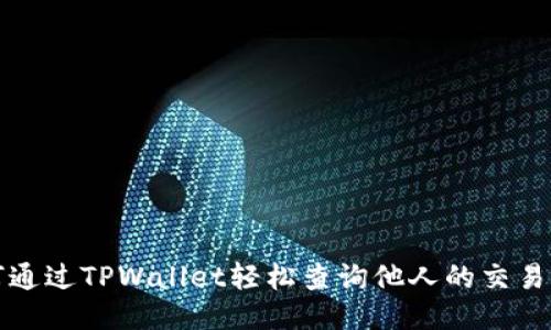 如何通过TPWallet轻松查询他人的交易记录