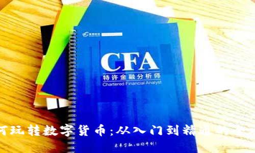 如何玩转数字货币：从入门到精通的全攻略