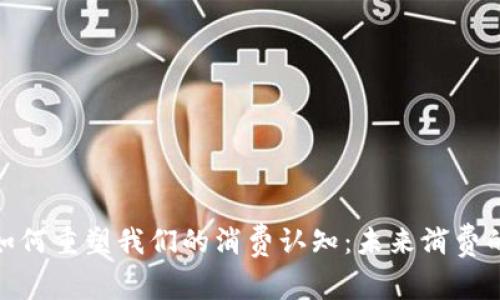 数字货币如何重塑我们的消费认知：未来消费的变革之路