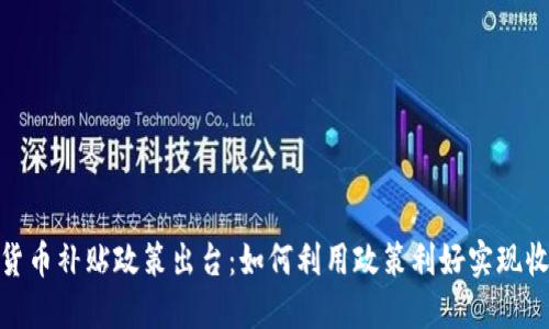 最新数字货币补贴政策出台：如何利用政策利好实现收益最大化